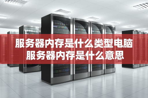 服务器内存是什么类型电脑 服务器内存是什么意思