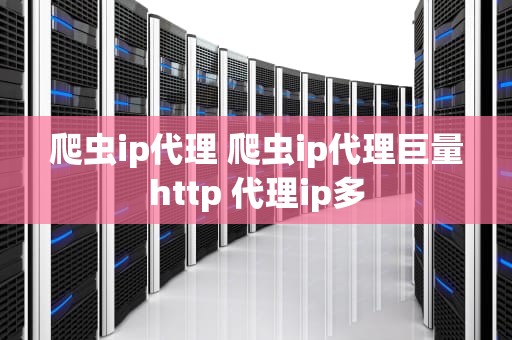 爬虫ip代理 爬虫ip代理巨量http 代理ip多