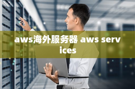 aws海外服务器 aws services
