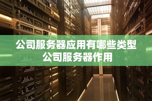 公司服务器应用有哪些类型 公司服务器作用