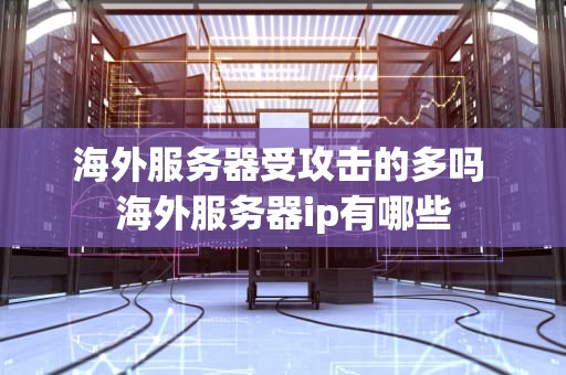 海外服务器受攻击的多吗 海外服务器ip有哪些