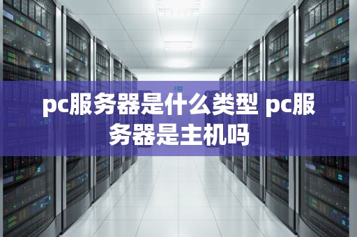 pc服务器是什么类型 pc服务器是主机吗