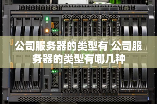 公司服务器的类型有 公司服务器的类型有哪几种