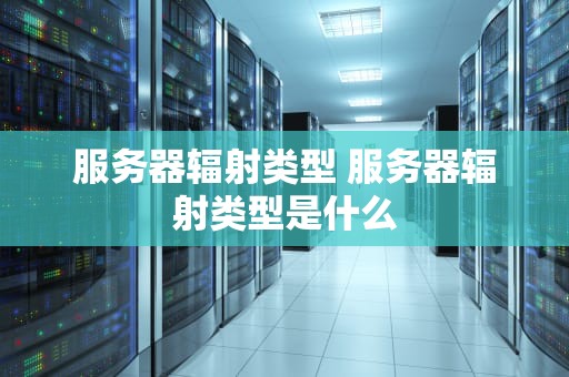 服务器辐射类型 服务器辐射类型是什么