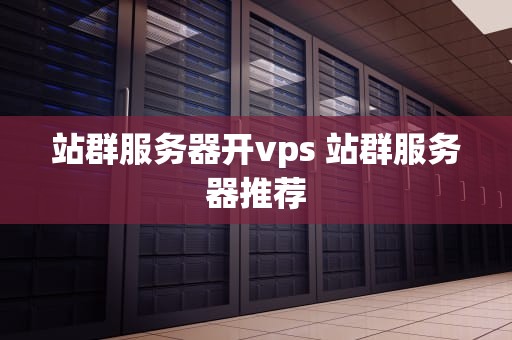站群服务器开vps 站群服务器推荐