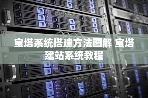 宝塔系统搭建方法图解 宝塔建站系统教程