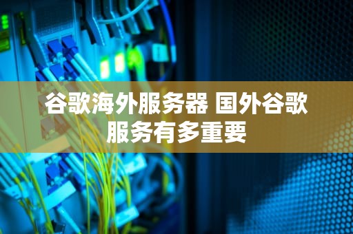 谷歌海外服务器 国外谷歌服务有多重要