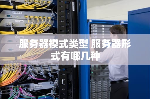 服务器模式类型 服务器形式有哪几种