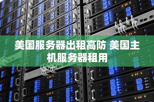 美国服务器出租高防 美国主机服务器租用