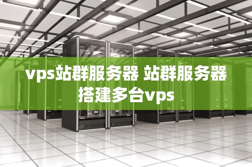 vps站群服务器 站群服务器搭建多台vps