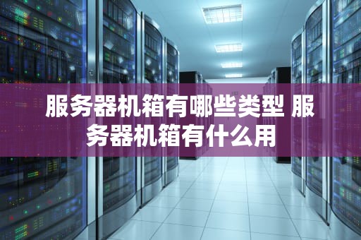 服务器机箱有哪些类型 服务器机箱有什么用