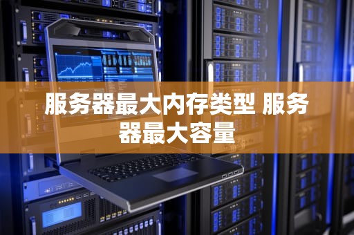 服务器最大内存类型 服务器最大容量