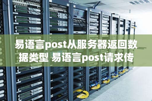 易语言post从服务器返回数据类型 易语言post请求传递json参数