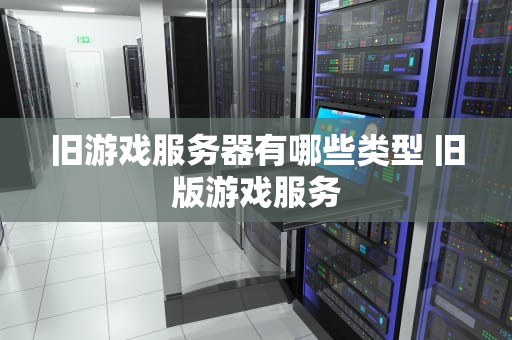 旧游戏服务器有哪些类型 旧版游戏服务