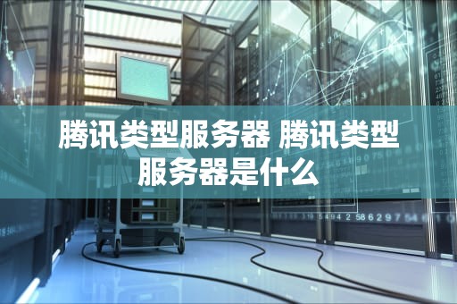 腾讯类型服务器 腾讯类型服务器是什么
