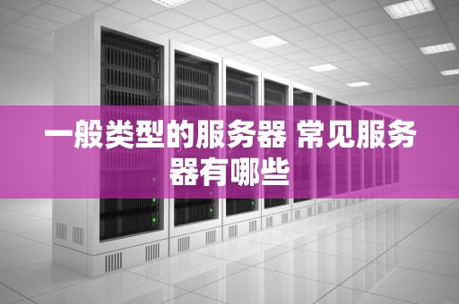 一般类型的服务器 常见服务器有哪些