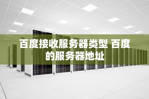 百度接收服务器类型 百度的服务器地址