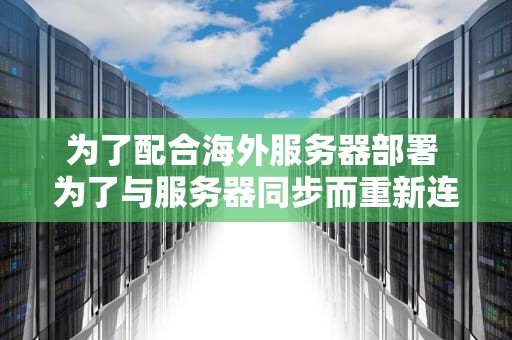 为了配合海外服务器部署 为了与服务器同步而重新连接