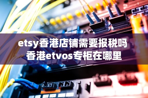 etsy香港店铺需要报税吗 香港etvos专柜在哪里