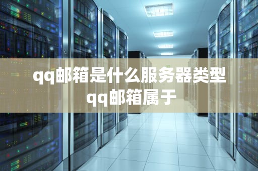 qq邮箱是什么服务器类型 qq邮箱属于