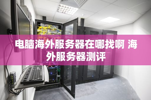 电脑海外服务器在哪找啊 海外服务器测评