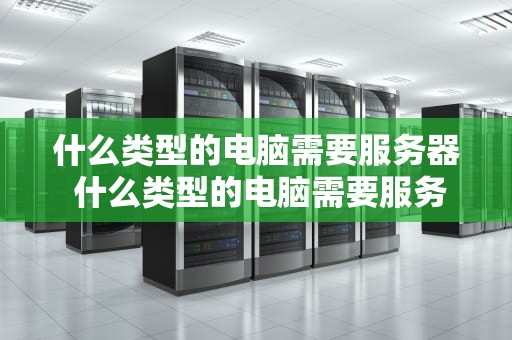 什么类型的电脑需要服务器 什么类型的电脑需要服务器连接
