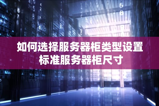如何选择服务器柜类型设置 标准服务器柜尺寸