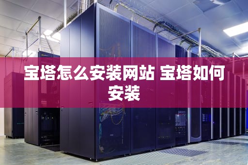 宝塔怎么安装网站 宝塔如何安装