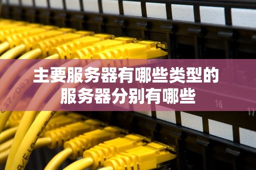 主要服务器有哪些类型的 服务器分别有哪些