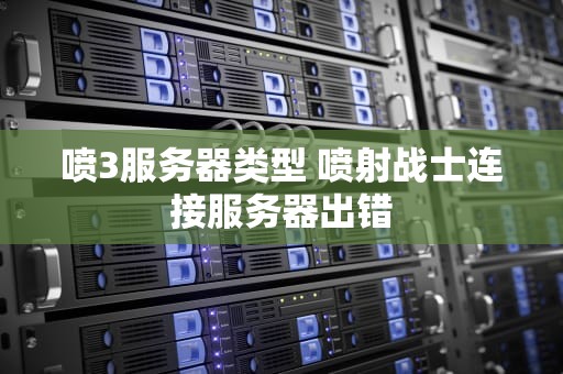 喷3服务器类型 喷射战士连接服务器出错
