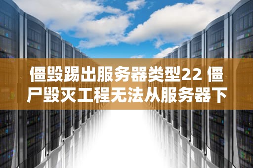 僵毁踢出服务器类型22 僵尸毁灭工程无法从服务器下载地图
