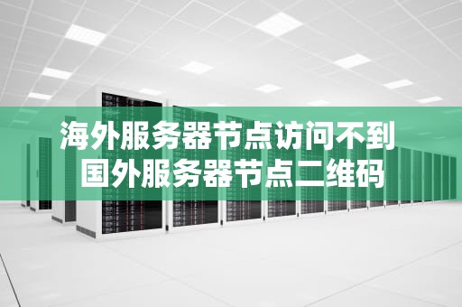 海外服务器节点访问不到 国外服务器节点二维码