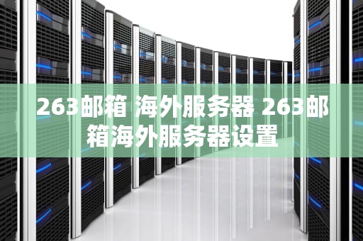 263邮箱 海外服务器 263邮箱海外服务器设置