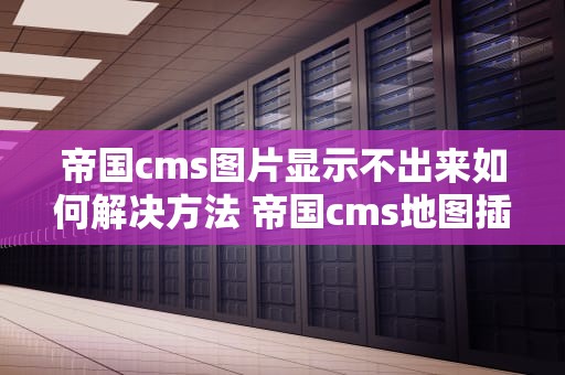 帝国cms图片显示不出来如何解决方法 帝国cms地图插件