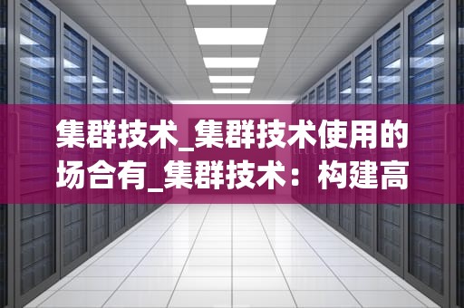 集群技术_集群技术使用的场合有_集群技术：构建高效、可扩展的计算系统