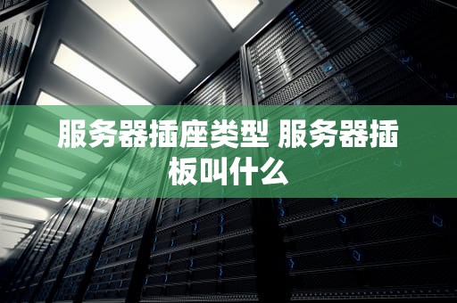 服务器插座类型 服务器插板叫什么