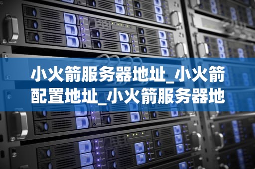 小火箭服务器地址_小火箭配置地址_小火箭服务器地址的全面解析