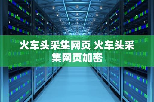 火车头采集网页 火车头采集网页加密