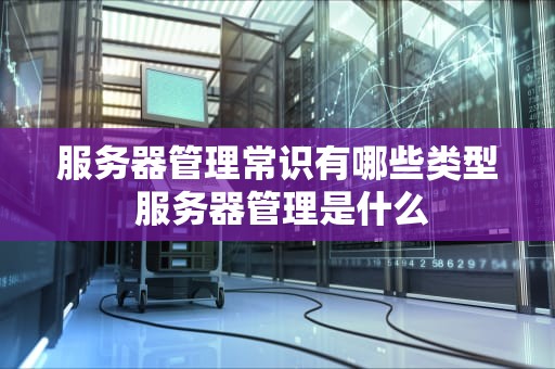 服务器管理常识有哪些类型 服务器管理是什么