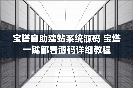 宝塔自助建站系统源码 宝塔一键部署源码详细教程