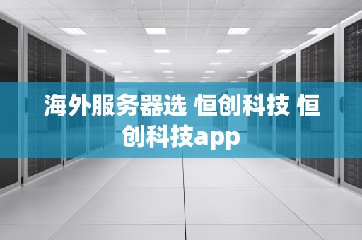 海外服务器选 恒创科技 恒创科技app