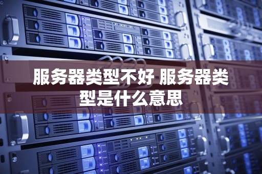 服务器类型不好 服务器类型是什么意思