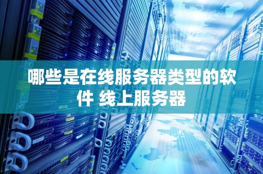 哪些是在线服务器类型的软件 线上服务器
