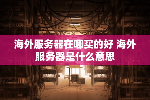 海外服务器在哪买的好 海外服务器是什么意思