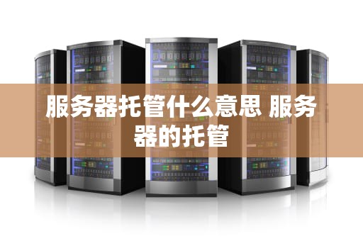 服务器托管什么意思 服务器的托管