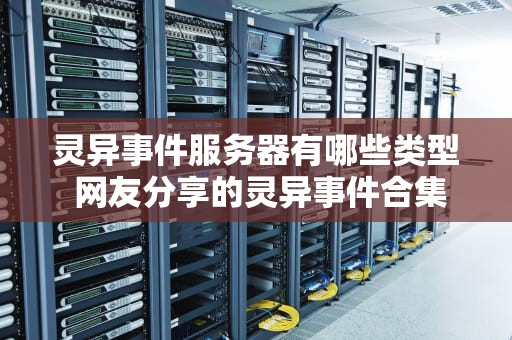 灵异事件服务器有哪些类型 网友分享的灵异事件合集