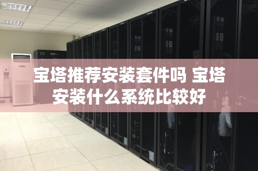 宝塔推荐安装套件吗 宝塔安装什么系统比较好