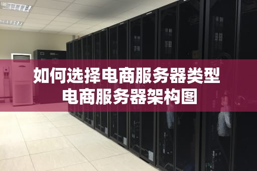 如何选择电商服务器类型 电商服务器架构图
