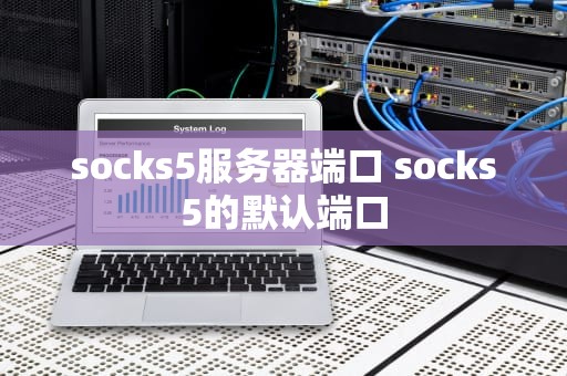socks5服务器端口 socks5的默认端口