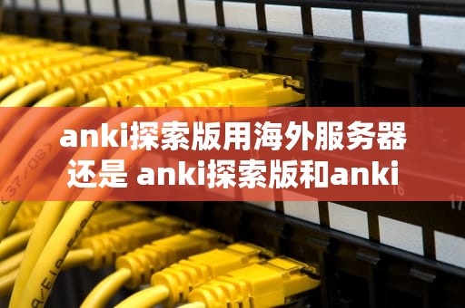 anki探索版用海外服务器还是 anki探索版和anki